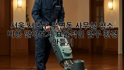 서울 서초구 우면동 사무실 청소 비용 알아보기: 효율적인 업무 환경 만들기