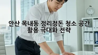 안산 목내동 정리정돈 청소: 공간 활용 극대화 전략!