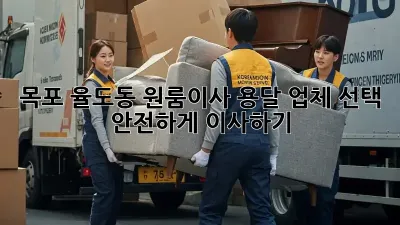 목포 율도동 원룸이사, 용달 업체 선택, 안전하게 이사하기!